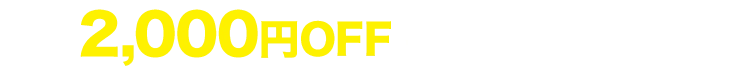 2,000円OFFキャンペーン中！